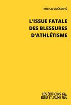 Couverture du livre « L'issue fatale des blessures d'athlétisme » de Milica Vuckovic aux éditions Editions Bleu & Jaune