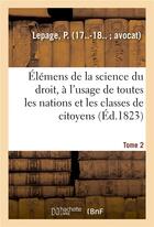 Couverture du livre « Elemens de la science du droit. tome 2 - a l'usage de toutes les nations et de toutes les classes de » de Lepage P. aux éditions Hachette Bnf