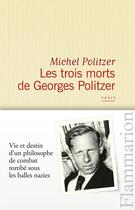 Couverture du livre « Les trois morts de Georges Politzer ; vie et destin d'un philosophe de combat tombé sous les balles nazis » de Michel Politzer aux éditions Flammarion