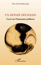 Couverture du livre « Un monde décivilisé ; essai sur l'humanus politicus » de Theo Doh Djanhoundy aux éditions Editions L'harmattan