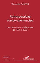 Couverture du livre « Retrospectives franco-allemandes ; les consultations bilatérales de 1991 à 2003 » de Alexandre Wattin aux éditions Editions L'harmattan