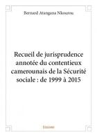 Couverture du livre « Recueil de jurisprudence annotée du contentieux camerounais de la sécurité sociale ; de 1999 à 2015 » de Bernard Atangana Nko aux éditions Edilivre