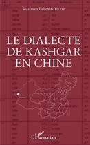 Couverture du livre « Le dialecte de Kashgar en Chine » de Sulaiman Palizhari Yiltiz aux éditions L'harmattan