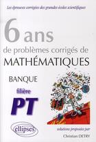 Couverture du livre « 6 ans de problèmes corrigés de mathématiques; banque PT » de Christian Detry aux éditions Ellipses
