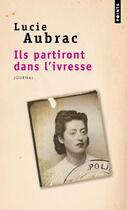 Couverture du livre « Ils partiront dans l'ivresse ; journal » de Lucie Aubrac aux éditions Points