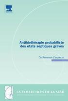 Couverture du livre « Antibiotherapie probabiliste des etats septiques graves : conference d'experts - conf experts » de Jean-Francois Gaudy aux éditions Elsevier-masson