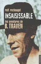 Couverture du livre « Insaisissable ; les aventures de B. Traven, alias Ret Marut ; éléments pour une biographie » de Rolf Recknagel aux éditions Insomniaque