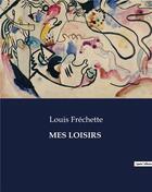 Couverture du livre « MES LOISIRS » de Louis Fréchette aux éditions Culturea