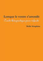 Couverture du livre « Lorsque le ventre s'arrondit : conte thérapeutique pour enfants » de Melle Séraphine aux éditions Lulu