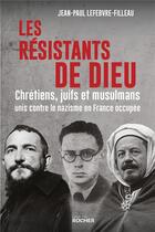 Couverture du livre « Les résistants de Dieu : chrétiens, juifs et musulmans unis contre le nazisme en France occupée » de Jean-Paul Lefebvre-Filleau aux éditions Rocher