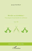 Couverture du livre « Chroniques d'une faculté de médecine Tome 3 ; révolte ou révolution ? » de Jacques-Paul Borel aux éditions Editions L'harmattan