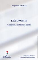 Couverture du livre « L'économie ; concepts, méthodes, outils » de Jacques Blanchet aux éditions L'harmattan