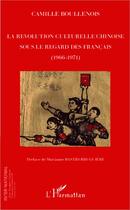 Couverture du livre « La révolution culturelle chinoise sous le regard des Francais (1966-1971) » de Camille Boullenois aux éditions Editions L'harmattan