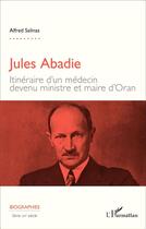Couverture du livre « Jules Abadie ; itinéraire d'un médecin devenu ministre et maire d'Oran » de Alfred Salinas aux éditions L'harmattan