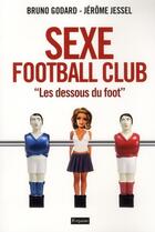 Couverture du livre « Sexe football club ; les dessous du foot » de Jerome Jessel et Bruno Godard aux éditions Fetjaine