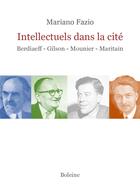 Couverture du livre « Intellectuels dans la cité : Berdiaeff-Gilson-Mounier-Maritain » de Mariano Fazio aux éditions Boleine