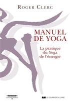 Couverture du livre « Manuel de yoga ; la pratique du yoga de l'énergie » de Roger Clerc aux éditions Courrier Du Livre