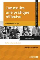 Couverture du livre « Construire une pratique réflexive : comprendre et agir » de Yann Vacher aux éditions De Boeck Superieur
