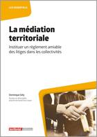 Couverture du livre « La médiation territoriale : instituer un règlement amiable des litiges dans les collectivités » de Dominique Gely aux éditions Territorial