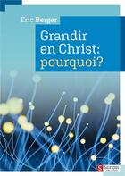Couverture du livre « Grandir en Christ: pourquoi? » de Eric Berger aux éditions Scripsi