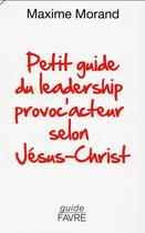 Couverture du livre « Petit guide du leadership provoc'acteur selon Jésus-Christ » de Maxime Morand aux éditions Favre