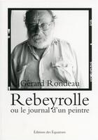 Couverture du livre « Rebeyrolle ou le journal d'un peintre » de Gerard Rondeau aux éditions Des Equateurs