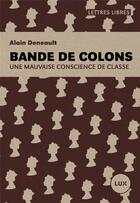 Couverture du livre « Bande de colons ; une mauvaise conscience de classe » de Alain Deneault aux éditions Lux Canada
