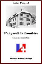 Couverture du livre « J'ai gardé la frontière » de Andre Durussel aux éditions Pierre Philippe