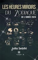 Couverture du livre « Les heures miroirs du zodiaque de l'année 2024 » de Sebihi Julia aux éditions Le Lys Bleu