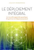 Couverture du livre « Le déploiement intégral ; la nouvelle approche quantique de guérison et d'épanouissement » de Joachim Roberfroid aux éditions Eyrolles