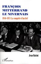 Couverture du livre « François Mitterrand le nivernais ; 1946-1971, la conquête d'un fief » de Jean Battut aux éditions L'harmattan
