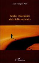 Couverture du livre « Petites chroniques de la folie ordinaire » de Jean-Francois Pratt aux éditions L'harmattan