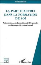 Couverture du livre « La part d'autrui dans la formation de soi - autonomie, autoformation et reciprocite en contexte orga » de Jérôme Eneau aux éditions Editions L'harmattan