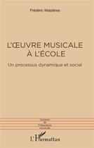 Couverture du livre « L'oeuvre musicale à l'école : un processus dynamique et social » de Frederic Maizieres aux éditions L'harmattan