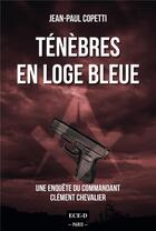 Couverture du livre « Ténèbres en loge bleue : une enquête du commandant Clément Chevalier » de Jean-Paul Copetti aux éditions Ece-d