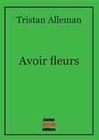 Couverture du livre « Avoir fleurs » de Tristan Alleman aux éditions Cactus Inebranlable