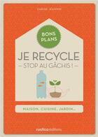 Couverture du livre « Je recycle ; stop au gâchis ! maison, cuisine, jardin... » de Sabine Jeannin aux éditions Rustica