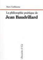 Couverture du livre « La philosophie poétique de Jean Baudrillard » de Marc Guillaume aux éditions Descartes & Cie