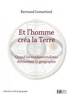 Couverture du livre « Et l'homme créa la terre ; quand les fondamentalistes détournent la géographie » de Bertrand Lemartinel aux éditions Les Peregrines