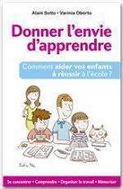 Couverture du livre « Donner l'envie d'apprendre ; comment aider vos enfants à réussir à l'école ? » de Alain Sotto et Varinia Oberto aux éditions Ixelles Editions