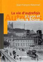 Couverture du livre « La vie d'autrefois à Lyon et dans le Rhône » de Jean-Francois Ratonnat aux éditions Sud Ouest Editions