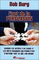 Couverture du livre « L'art de la persuasion - gagner les autres a sa cause » de Bob Burg aux éditions Performance Editions