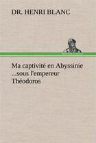 Couverture du livre « Ma captivite en abyssinie ...sous l'empereur theodoros » de Blanc Dr. Henri aux éditions Tredition