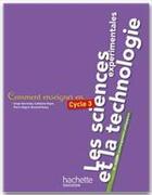 Couverture du livre « COMMENT ENSEIGNER EN... : cycle 3 ; les sciences expérimentales et la technologie » de Bernard Henry et Catherine Boyer et Serge Herreman et Pierre Degret aux éditions Hachette Education