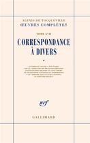 Couverture du livre « Oeuvres complètes Tome 17 : correspondance à divers Tome 1 » de Alexis De Tocqueville aux éditions Gallimard
