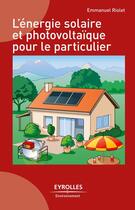 Couverture du livre « L'énergie solaire et photovoltaïque pour le particulier » de Emmanuel Riolet aux éditions Eyrolles