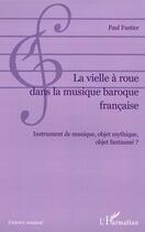 Couverture du livre « La vielle à roue dans la musique baroque française ; instrument de musique, objet mythique, objet fantasmé? » de Paul Fustier aux éditions Editions L'harmattan