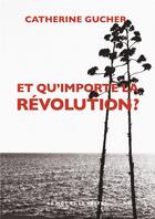 Couverture du livre « Et qu'importe la révolution ? » de Catherine Gucher aux éditions Le Mot Et Le Reste