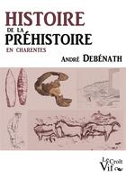 Couverture du livre « Histoire de la préhistoire en Charentes » de Andre Debenath aux éditions Croit Vif