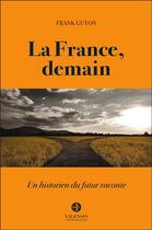 Couverture du livre « La France, demain : un historien du futur raconte » de Guyon Frank aux éditions Editions Valensin